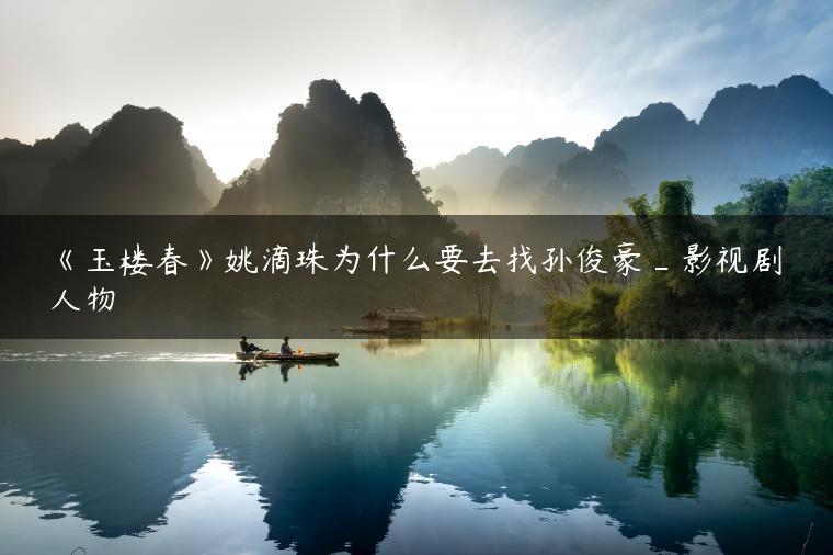 《玉楼春》姚滴珠为什么要去找孙俊豪_影视剧人物