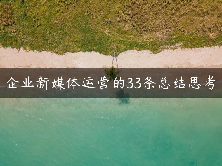 企业新媒体运营的33条总结思考 企业新媒体运营的33条总结思考