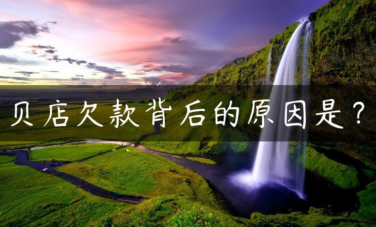 贝店欠款背后的原因是? 贝店欠款背后的原因是?