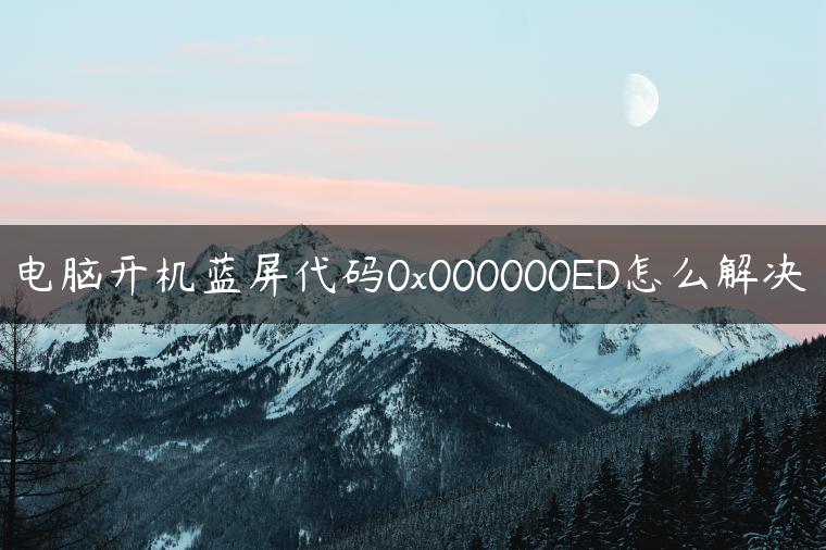 电脑开机蓝屏代码0x000000ED怎么解决