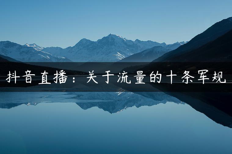 抖音直播：关于流量的十条军规