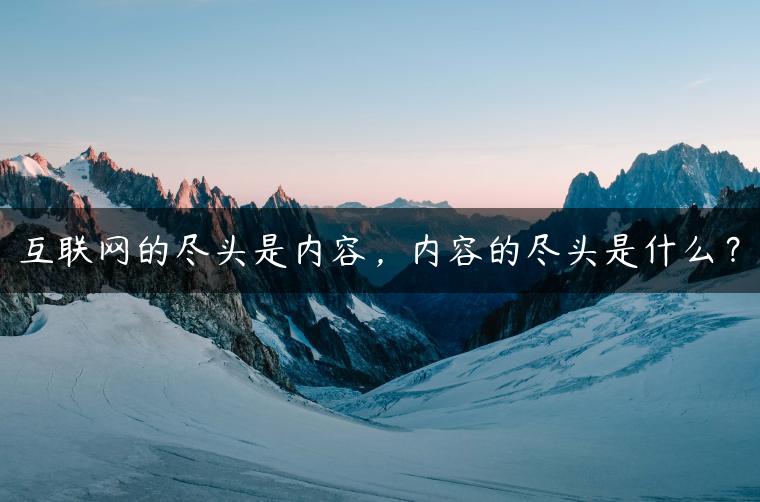 互联网的尽头是内容，内容的尽头是什么？