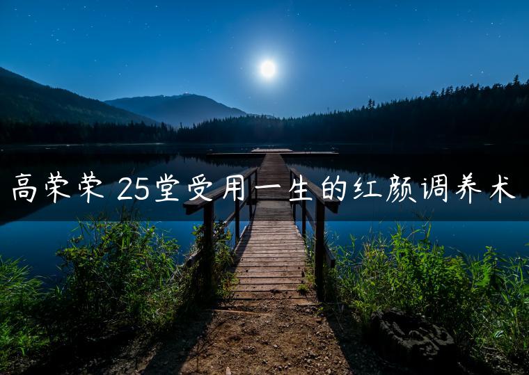 高荣荣 25堂受用一生的红颜调养术 高荣荣 25堂受用一生的红颜调养术