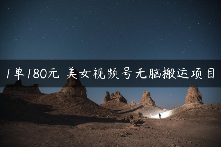 1单180元 美女视频号无脑搬运项目