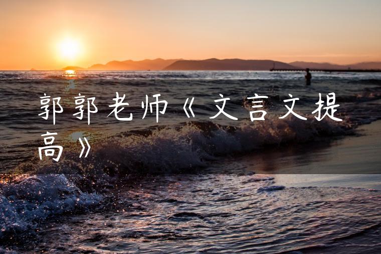郭郭老师《文言文提高》