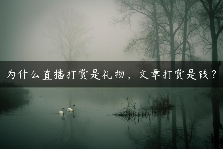 为什么直播打赏是礼物，文章打赏是钱？