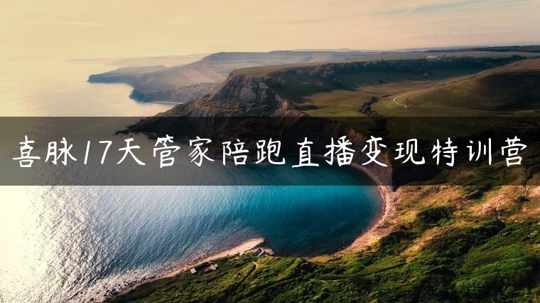 喜脉17天管家陪跑直播变现特训营