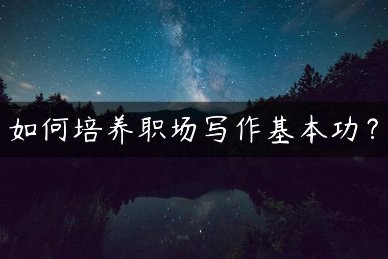 如何培养职场写作基本功？