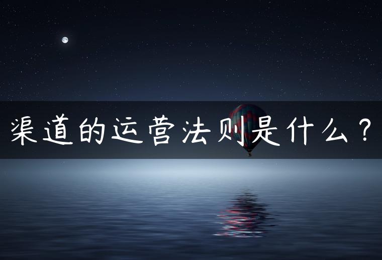 渠道的运营法则是什么？