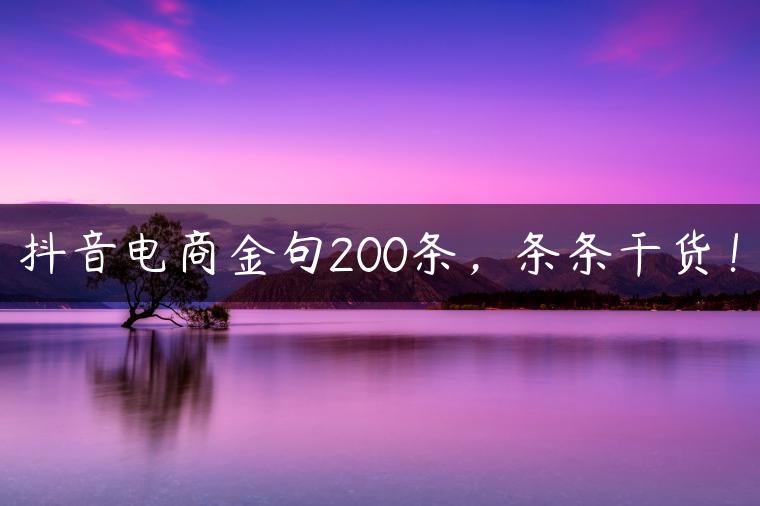 抖音电商金句200条,条条干货! 抖音电商金句200条,条条干货!