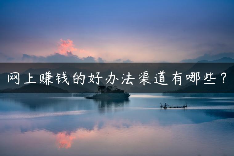 网上赚钱的好办法渠道有哪些？