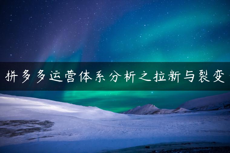 拼多多运营体系分析之拉新与裂变 拼多多运营体系分析之拉新与裂变