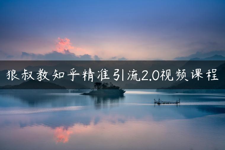 狼叔教知乎精准引流2.0视频课程