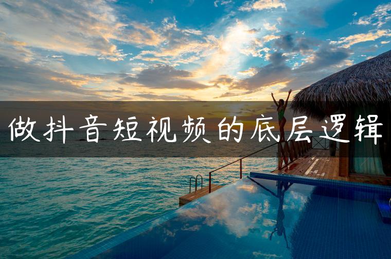 做抖音短视频的底层逻辑