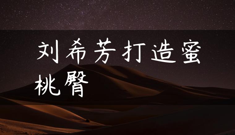 刘希芳打造蜜桃臀