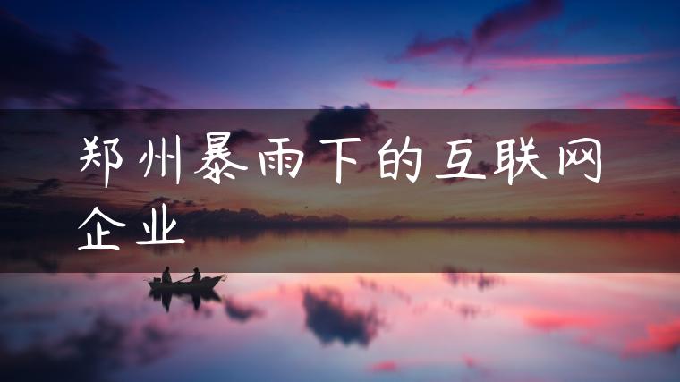 郑州暴雨下的互联网企业