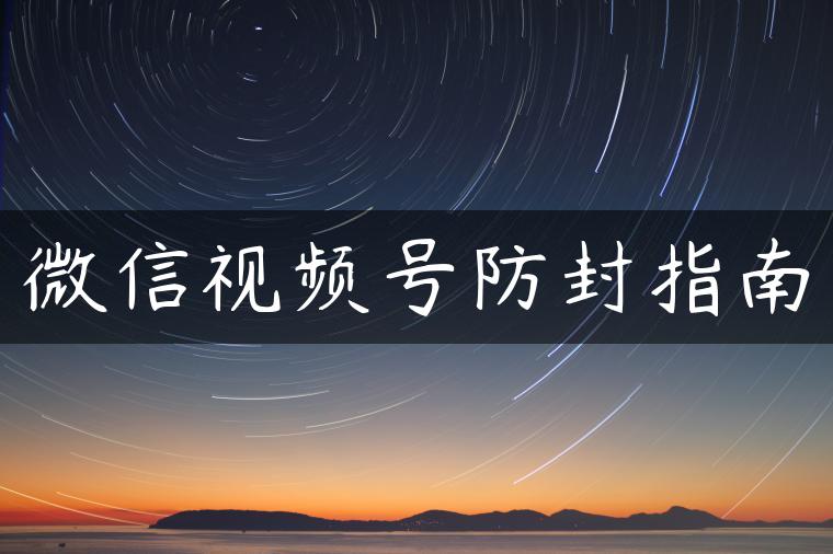 微信视频号防封指南