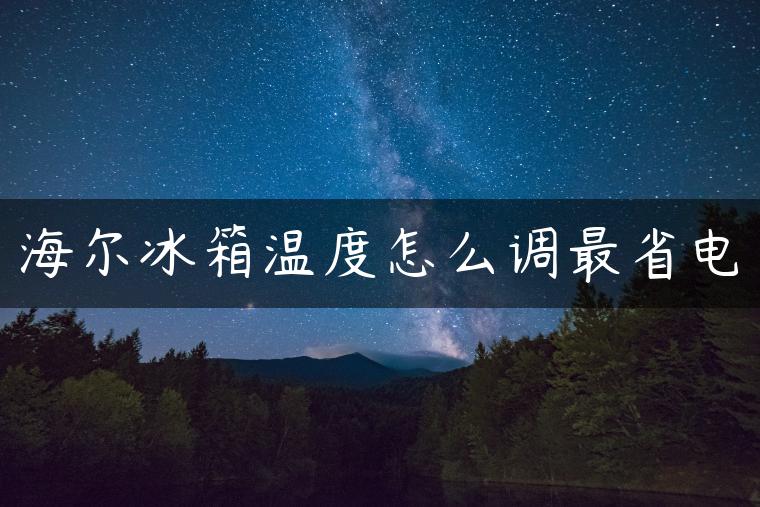 海尔冰箱温度怎么调最省电