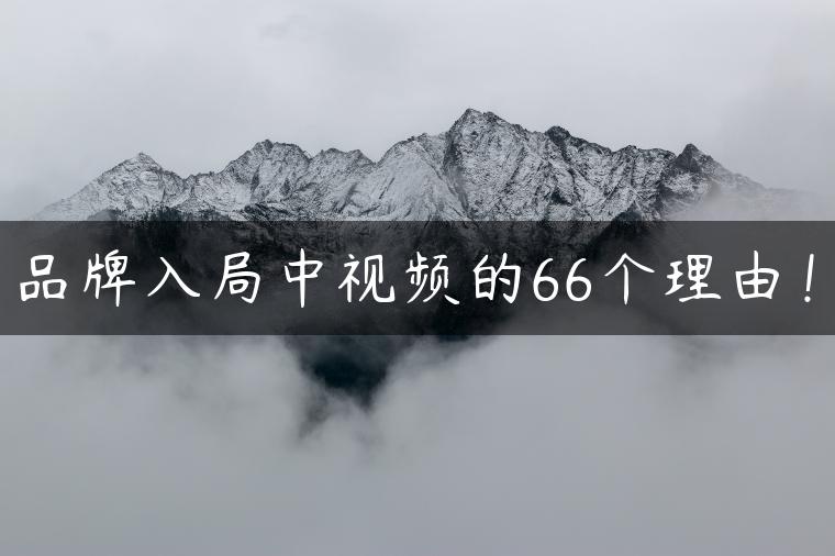 品牌入局中视频的66个理由！