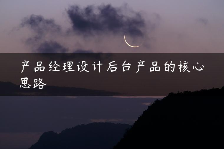 产品经理设计后台产品的核心思路
