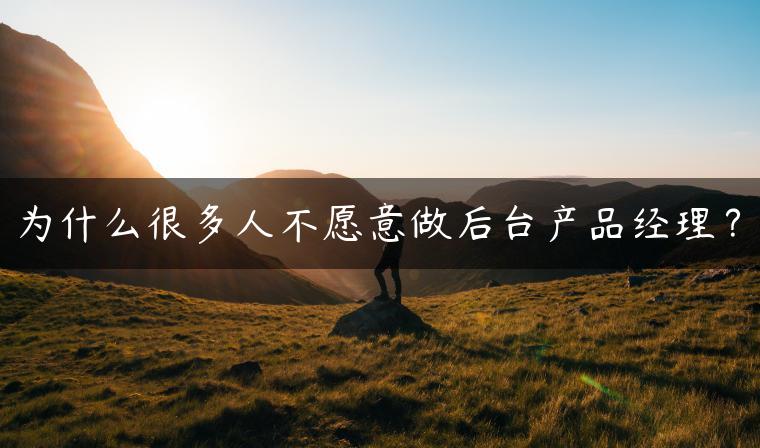 为什么很多人不愿意做后台产品经理？