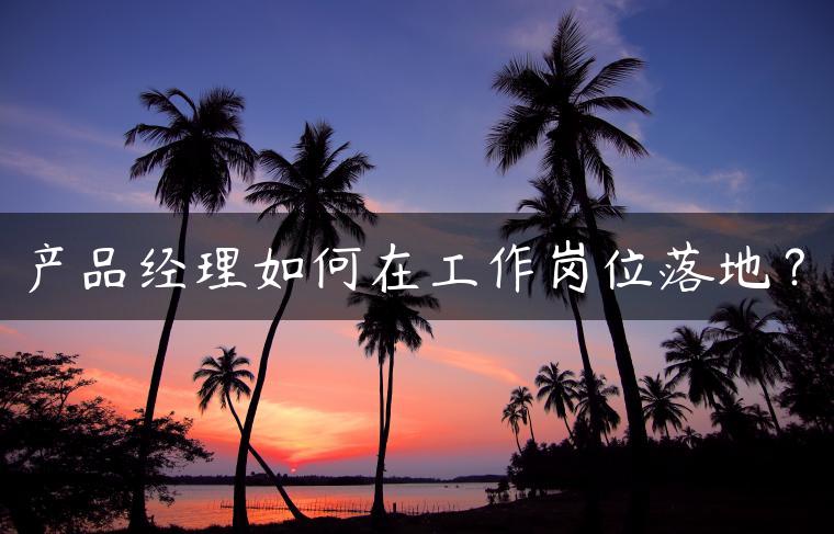 产品经理如何在工作岗位落地？