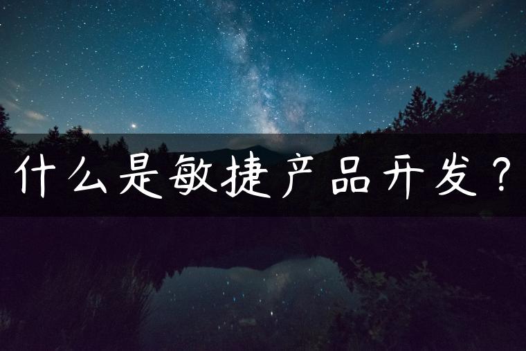 什么是敏捷产品开发？