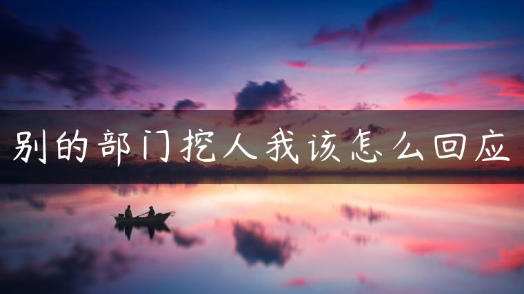 别的部门挖人我该怎么回应