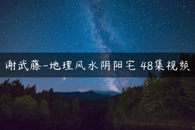 谢武藤-地理风水阴阳宅 48集视频