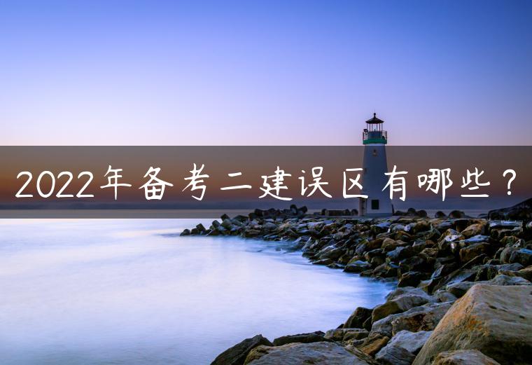 2022年备考二建误区有哪些？