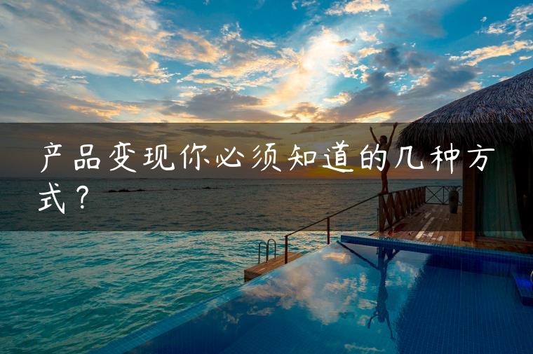 产品变现你必须知道的几种方式？