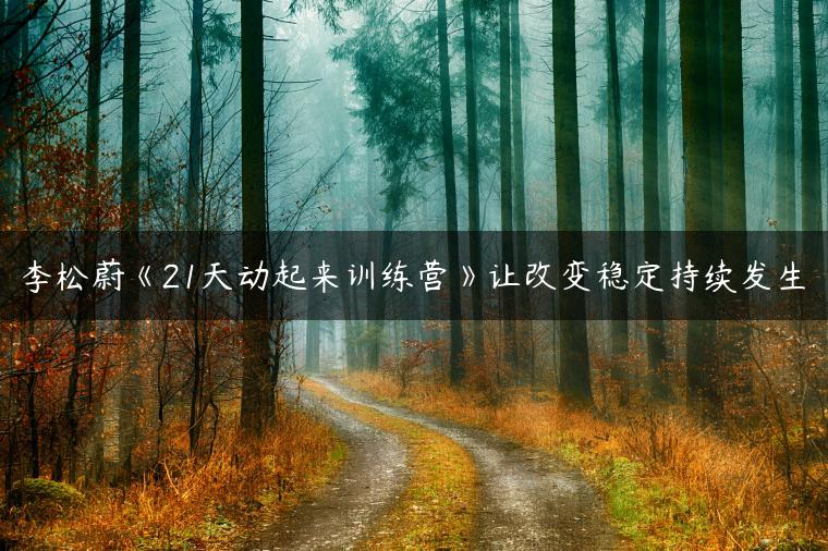 李松蔚《21天动起来训练营》让改变稳定持续发生