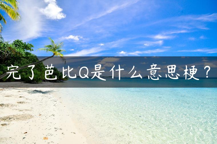 完了芭比Q是什么意思梗？