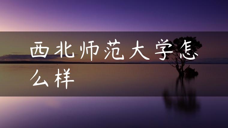 西北师范大学怎么样
