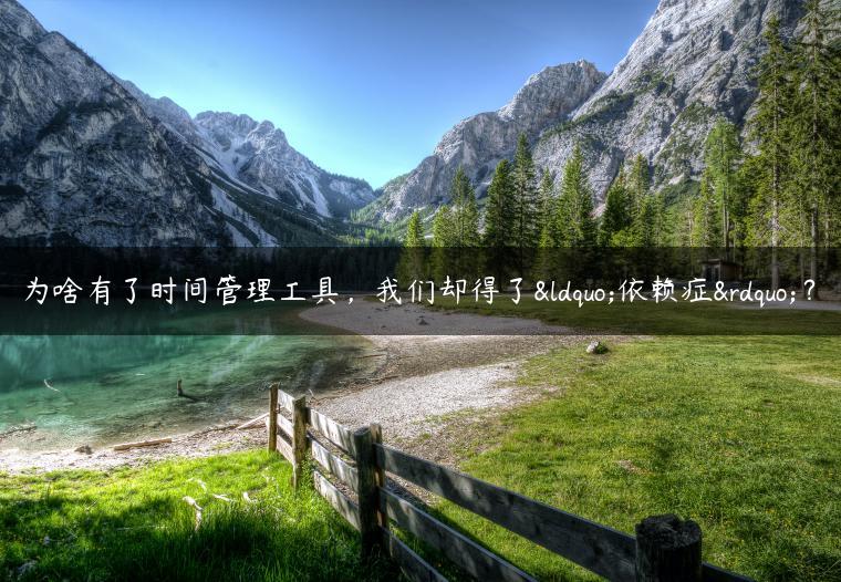 为啥有了时间管理工具，我们却得了“依赖症”？