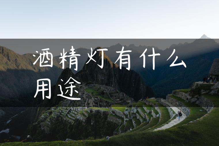 酒精灯有什么用途
