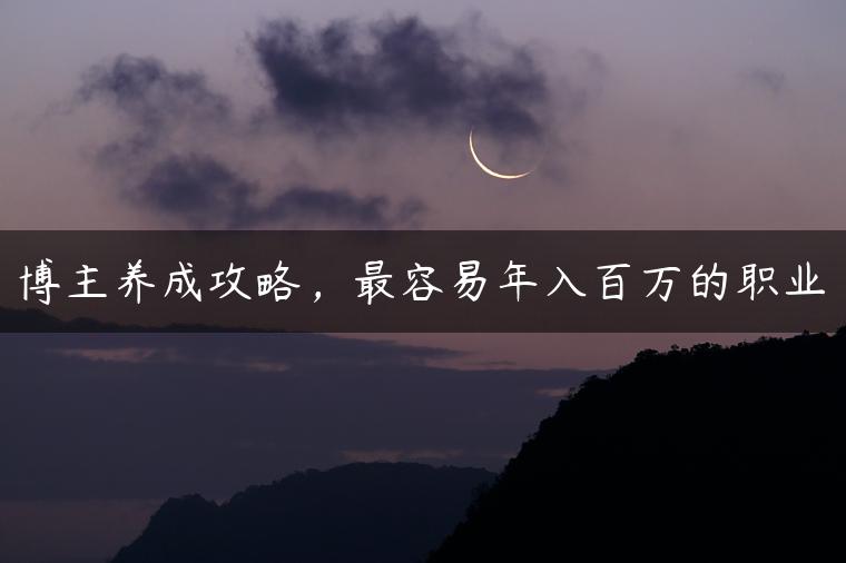 博主养成攻略，最容易年入百万的职业
