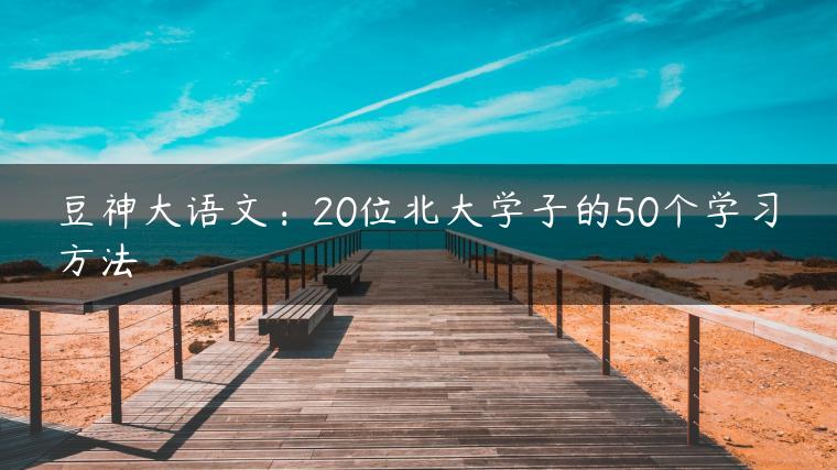 豆神大语文：20位北大学子的50个学习方法