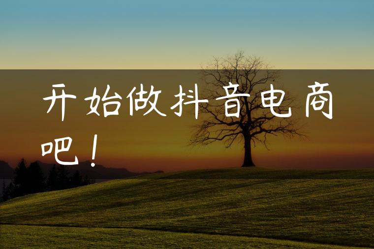 开始做抖音电商吧！