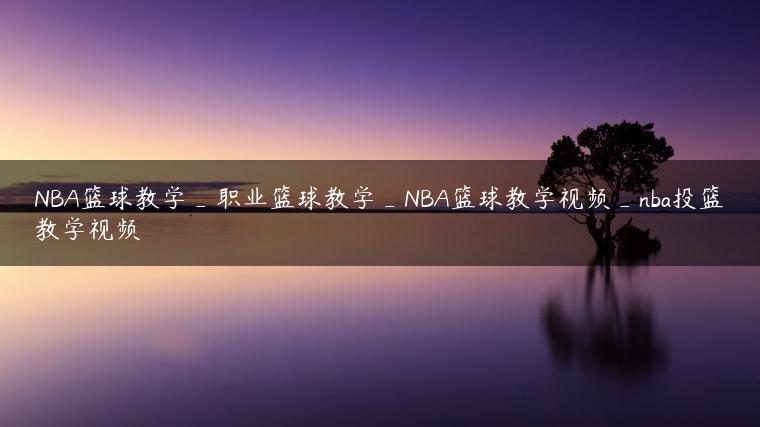 NBA篮球教学_职业篮球教学_NBA篮球教学视频_nba投篮教学视频