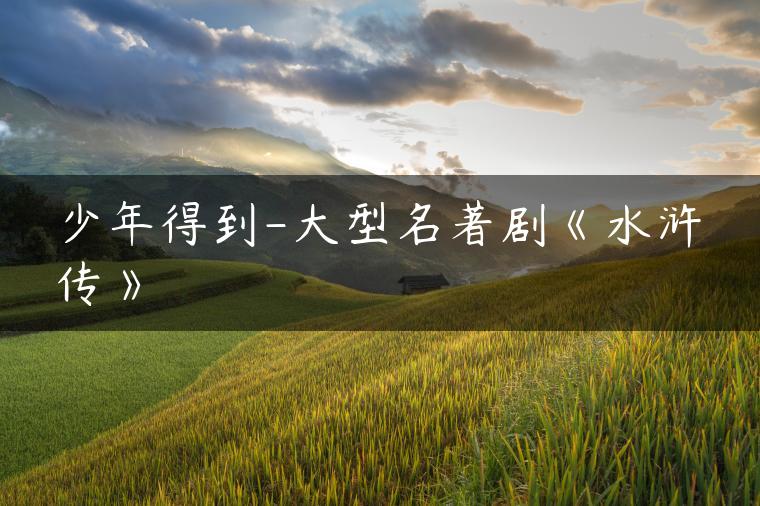 少年得到-大型名著剧《水浒传》