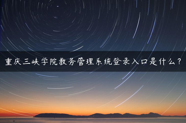 重庆三峡学院教务管理系统登录入口是什么? 重庆三峡学院教务管理系统登录入口是什么?