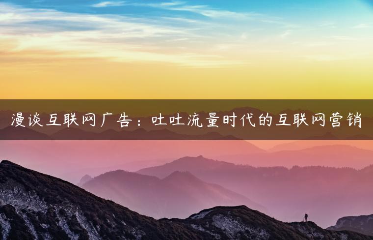 漫谈互联网广告：吐吐流量时代的互联网营销