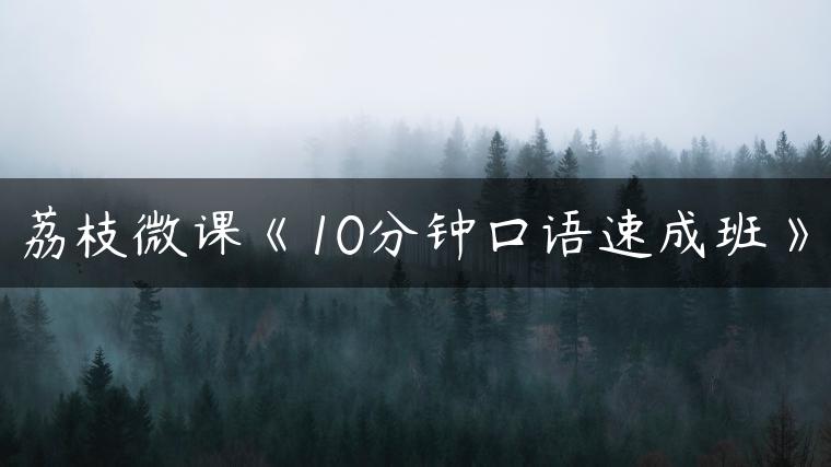 荔枝微课《10分钟口语速成班》 荔枝微课《10分钟口语速成班》