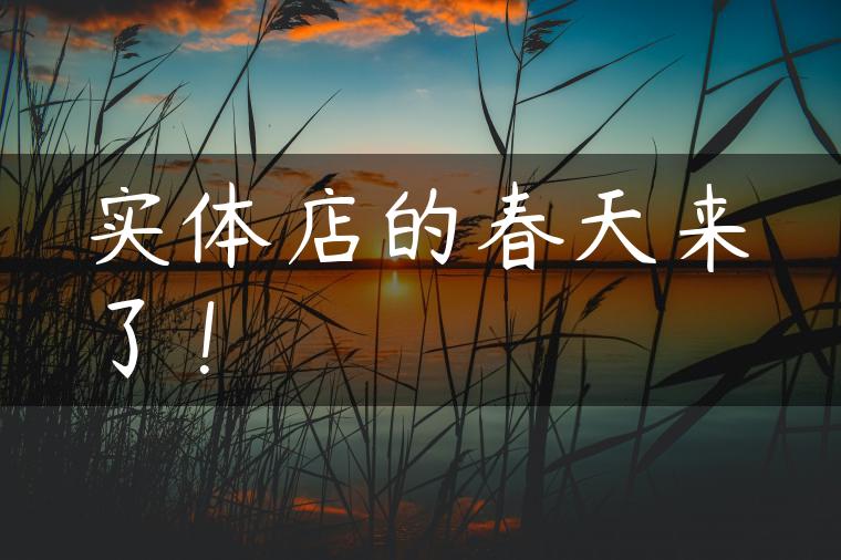 实体店的春天来了! 实体店的春天来了!