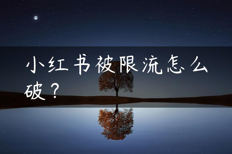 小红书被限流怎么破？