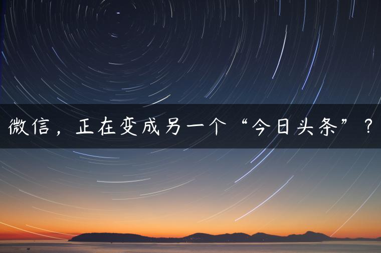 微信,正在变成另一个“今日头条”? 微信,正在变成另一个“今日头条”?