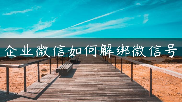 企业微信如何解绑微信号