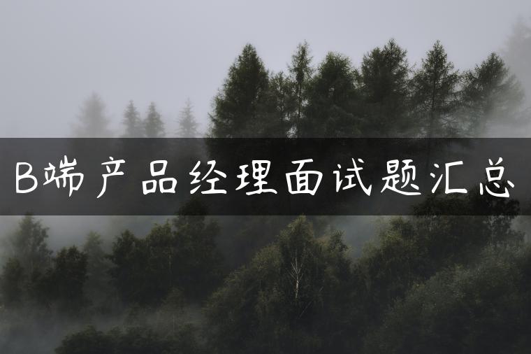 B端产品经理面试题汇总
