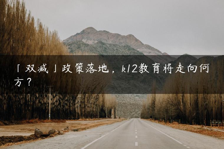 「双减」政策落地，k12教育将走向何方？